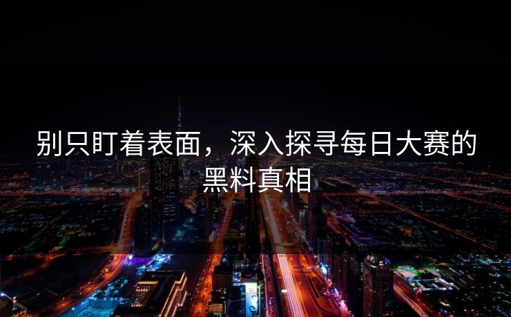 别只盯着表面，深入探寻每日大赛的黑料真相