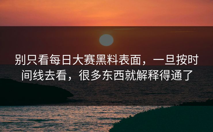 别只看每日大赛黑料表面，一旦按时间线去看，很多东西就解释得通了