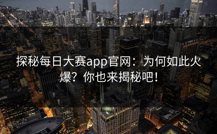 探秘每日大赛app官网：为何如此火爆？你也来揭秘吧！