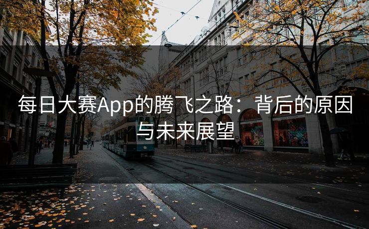 每日大赛App的腾飞之路：背后的原因与未来展望
