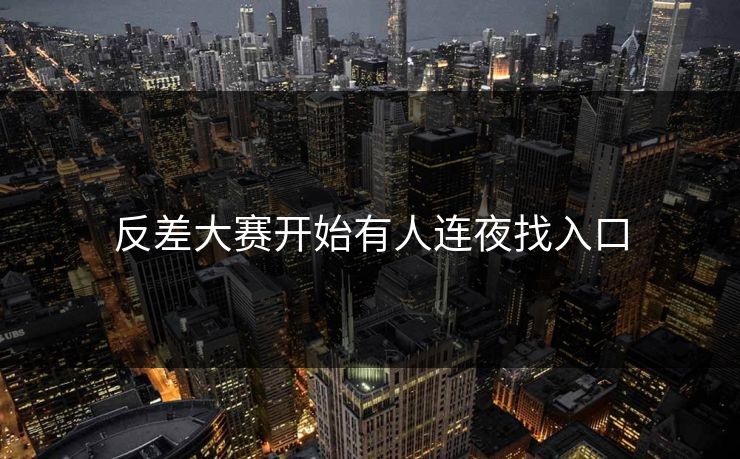 反差大赛开始有人连夜找入口