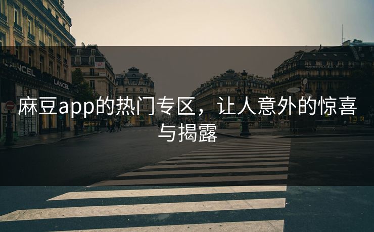 麻豆app的热门专区，让人意外的惊喜与揭露