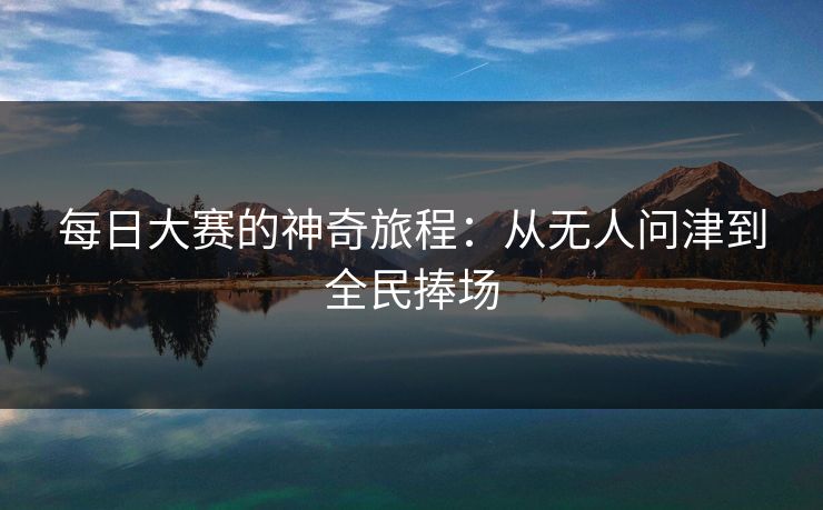 每日大赛的神奇旅程：从无人问津到全民捧场