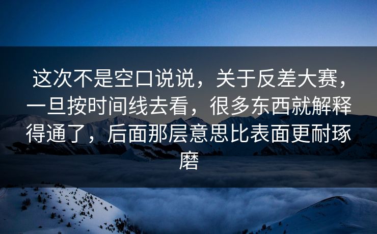 这次不是空口说说，关于反差大赛，一旦按时间线去看，很多东西就解释得通了，后面那层意思比表面更耐琢磨