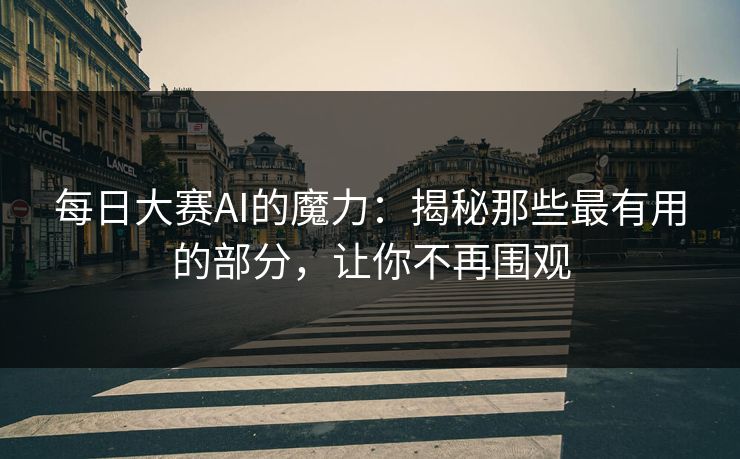 每日大赛AI的魔力：揭秘那些最有用的部分，让你不再围观