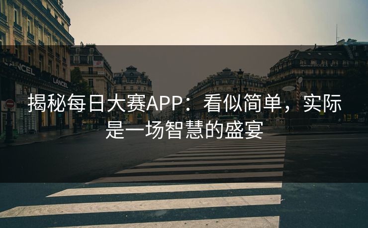 揭秘每日大赛APP：看似简单，实际是一场智慧的盛宴