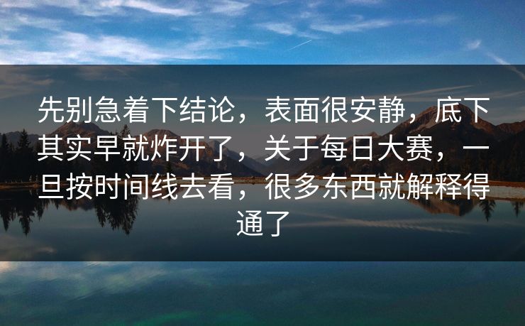 先别急着下结论，表面很安静，底下其实早就炸开了，关于每日大赛，一旦按时间线去看，很多东西就解释得通了