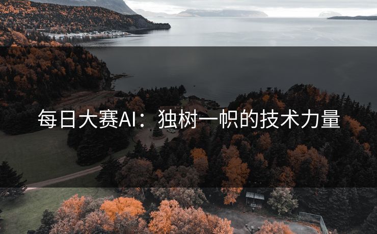 每日大赛AI：独树一帜的技术力量