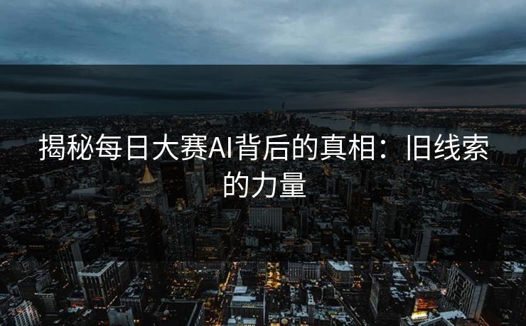 揭秘每日大赛AI背后的真相：旧线索的力量