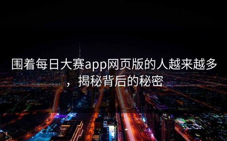 围着每日大赛app网页版的人越来越多，揭秘背后的秘密