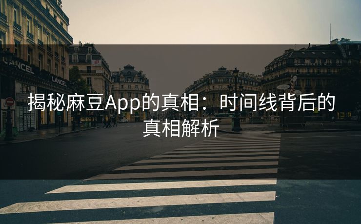 揭秘麻豆App的真相：时间线背后的真相解析