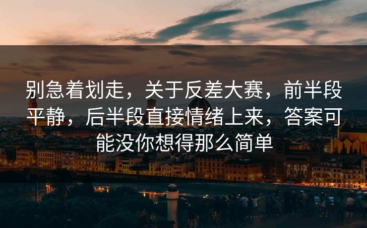 别急着划走，关于反差大赛，前半段平静，后半段直接情绪上来，答案可能没你想得那么简单