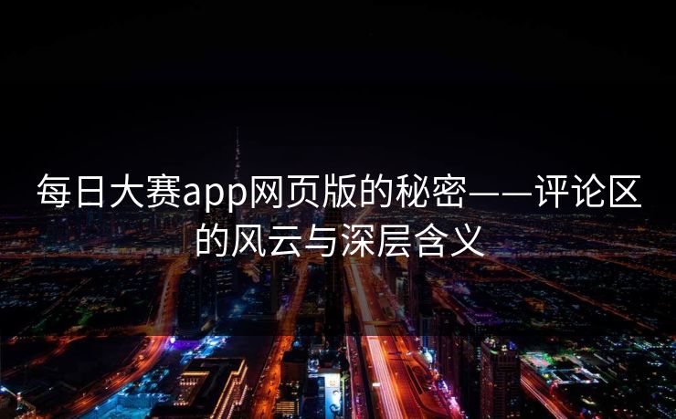 每日大赛app网页版的秘密——评论区的风云与深层含义