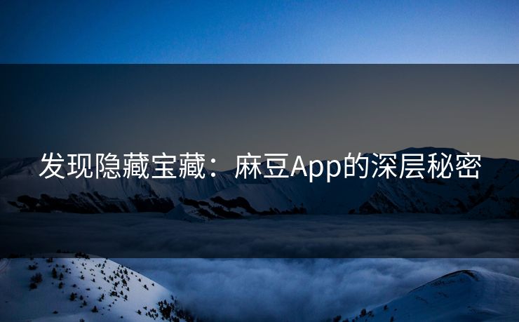 发现隐藏宝藏：麻豆App的深层秘密