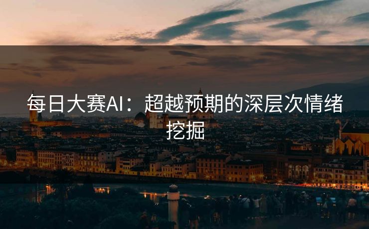 每日大赛AI：超越预期的深层次情绪挖掘