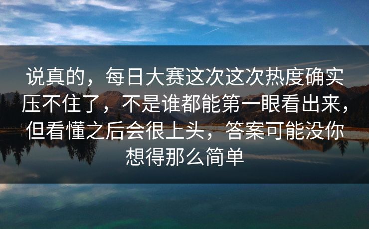 说真的，每日大赛这次这次热度确实压不住了，不是谁都能第一眼看出来，但看懂之后会很上头，答案可能没你想得那么简单