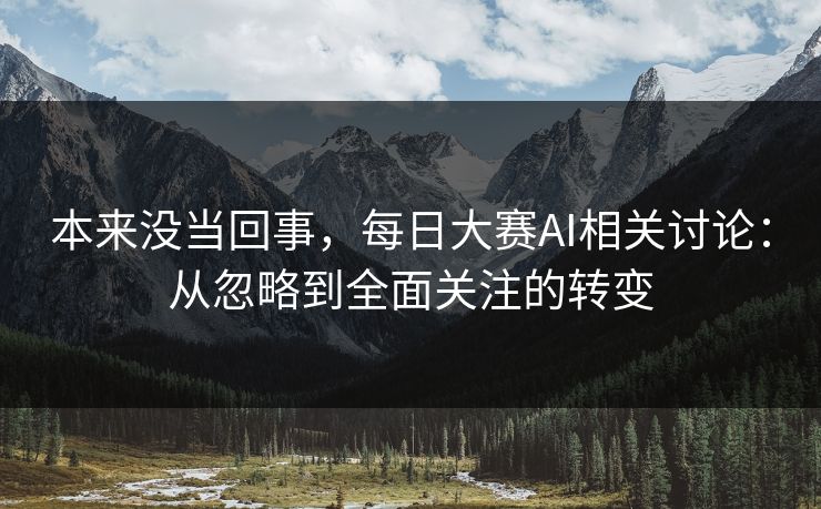 本来没当回事，每日大赛AI相关讨论：从忽略到全面关注的转变