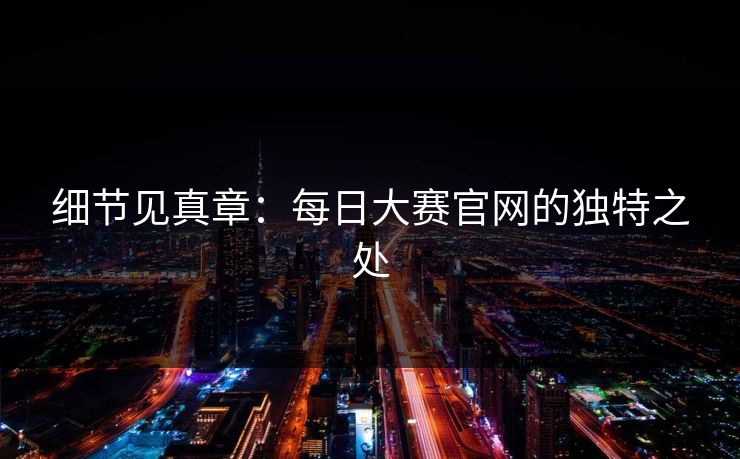 细节见真章：每日大赛官网的独特之处