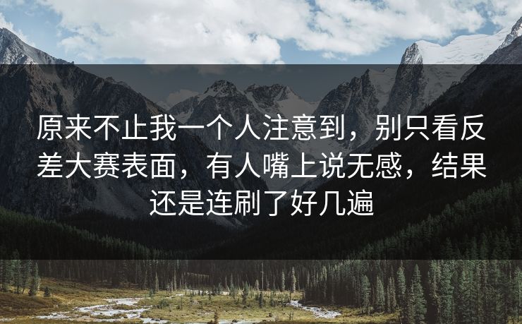 原来不止我一个人注意到，别只看反差大赛表面，有人嘴上说无感，结果还是连刷了好几遍