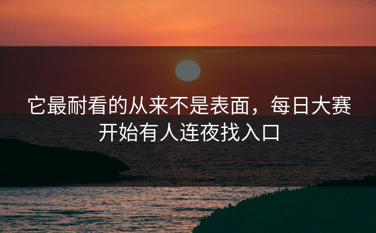 它最耐看的从来不是表面，每日大赛开始有人连夜找入口